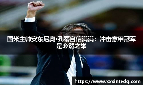 国米主帅安东尼奥·孔蒂自信满满：冲击意甲冠军是必然之举