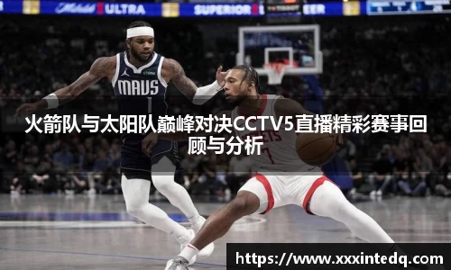 火箭队与太阳队巅峰对决CCTV5直播精彩赛事回顾与分析