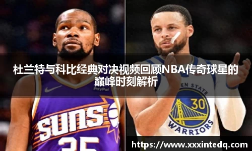 杜兰特与科比经典对决视频回顾NBA传奇球星的巅峰时刻解析