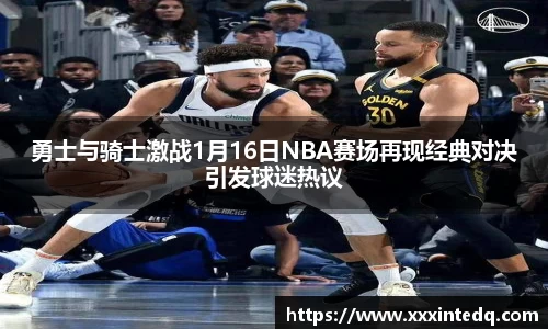 勇士与骑士激战1月16日NBA赛场再现经典对决引发球迷热议
