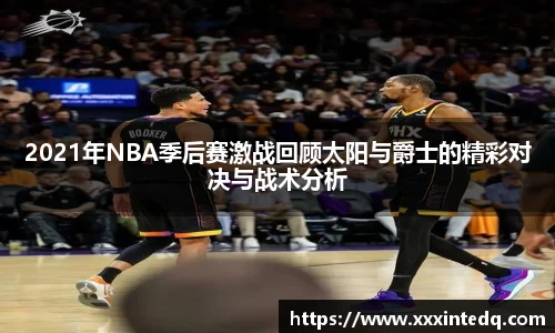 2021年NBA季后赛激战回顾太阳与爵士的精彩对决与战术分析