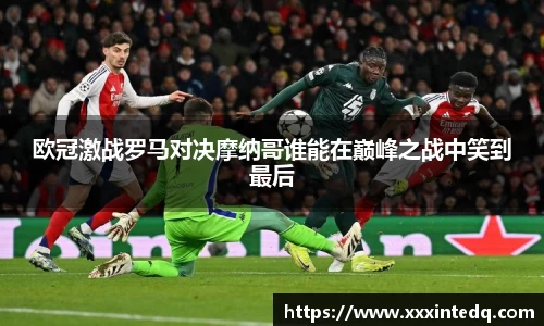 欧冠激战罗马对决摩纳哥谁能在巅峰之战中笑到最后