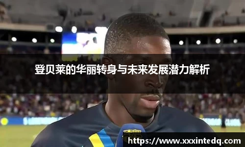 登贝莱的华丽转身与未来发展潜力解析