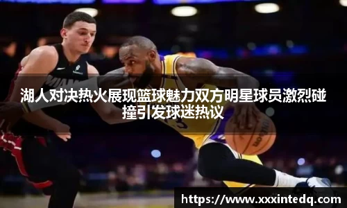 湖人对决热火展现篮球魅力双方明星球员激烈碰撞引发球迷热议