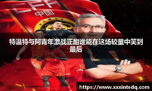 特温特与阿青年激战正酣谁能在这场较量中笑到最后