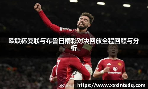 欧联杯曼联与布鲁日精彩对决回放全程回顾与分析