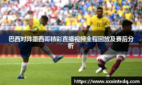 巴西对阵墨西哥精彩直播视频全程回放及赛后分析