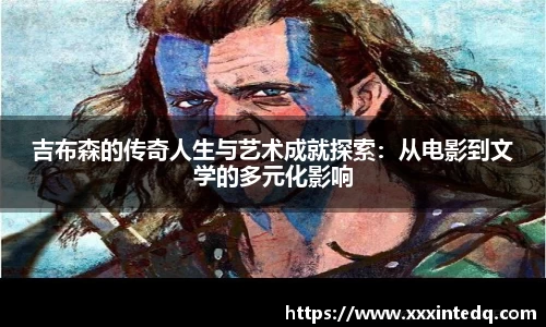 吉布森的传奇人生与艺术成就探索：从电影到文学的多元化影响