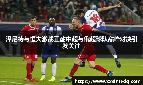 泽尼特与恒大激战正酣中超与俄超球队巅峰对决引发关注