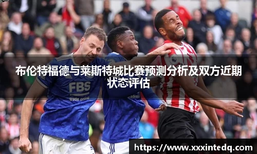 布伦特福德与莱斯特城比赛预测分析及双方近期状态评估